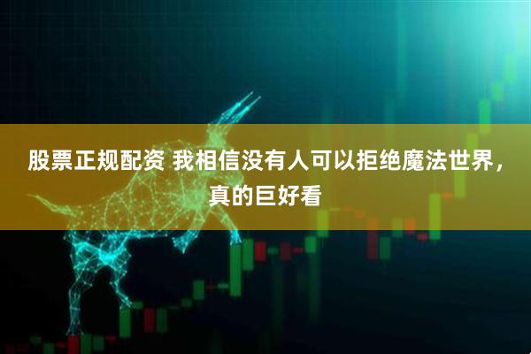 股票正规配资 我相信没有人可以拒绝魔法世界，真的巨好看