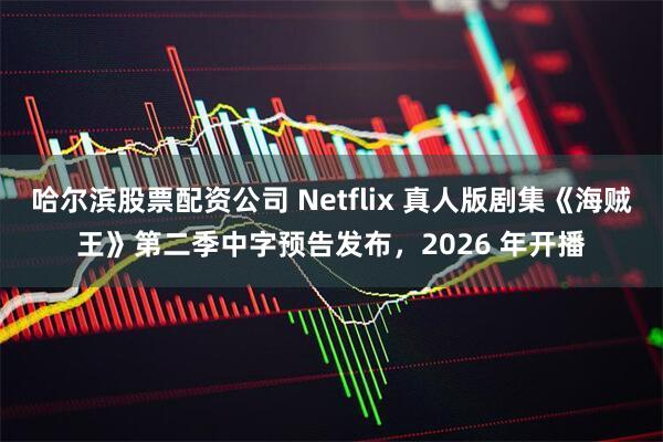 哈尔滨股票配资公司 Netflix 真人版剧集《海贼王》第二季中字预告发布，2026 年开播