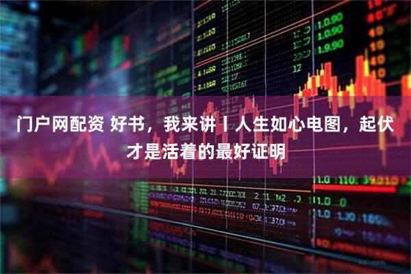 门户网配资 好书，我来讲丨人生如心电图，起伏才是活着的最好证明